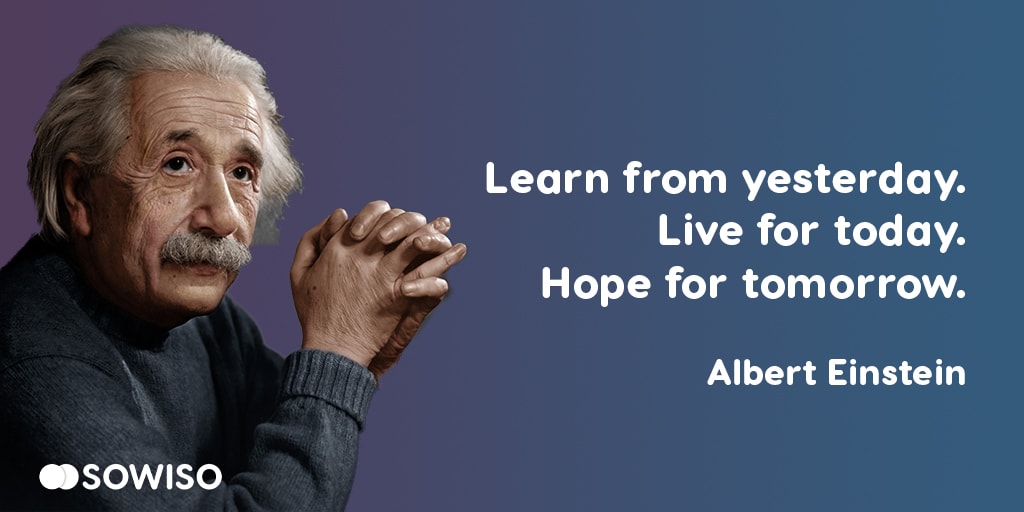 Learn from yesterday. Live for today. Hope for tomorrow. - Albert Einstein