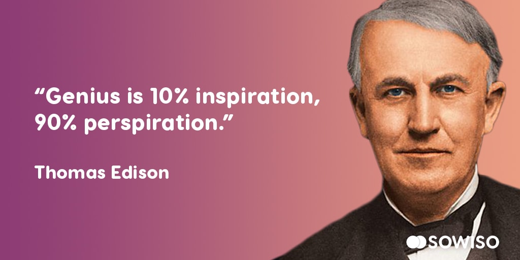 Genius is 10% inspiration, 90% perspiration - Thomas Edison