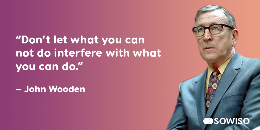 Don’t let what you can not do interfre with what you can do - John Wooden