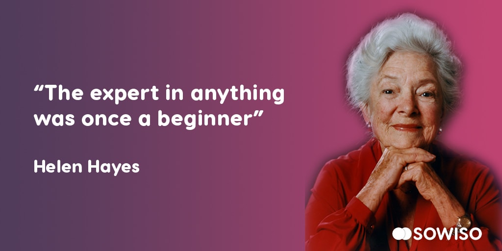 The expert in anything was once the beginner - Hellen Hayes