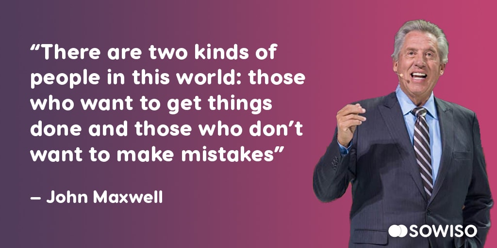 There are two kinds of people in this world: those who want tot get things done and those who don’t want to make mistakes - John Maxwell